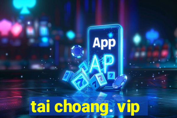 tai choang. vip