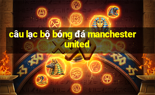 câu lạc bộ bóng đá manchester united