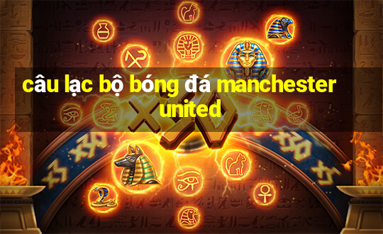 câu lạc bộ bóng đá manchester united