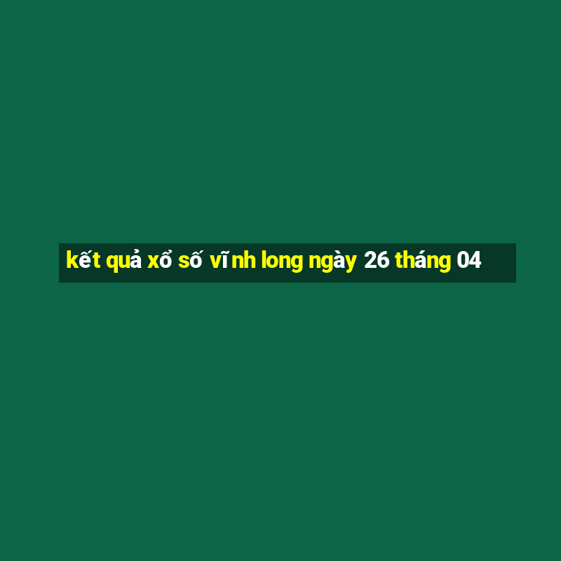 kết quả xổ số vĩnh long ngày 26 tháng 04