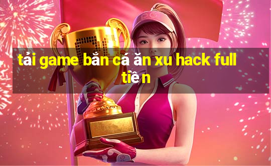 tải game bắn cá ăn xu hack full tiền