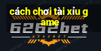 cách chơi tài xỉu game