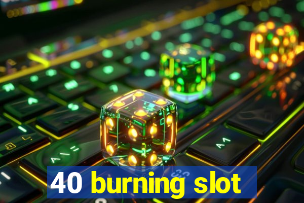 40 burning slot