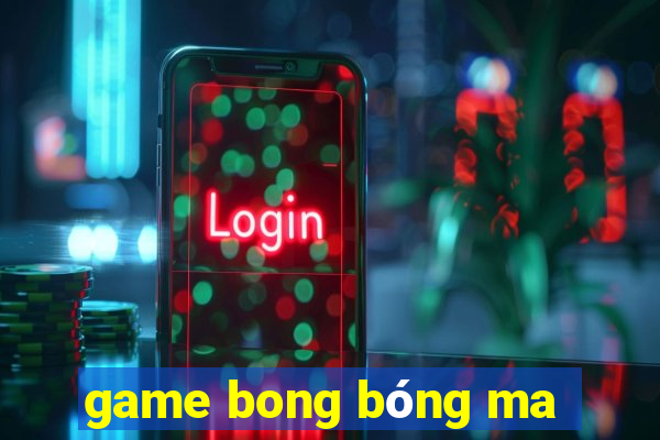 game bong bóng ma