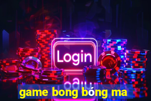 game bong bóng ma