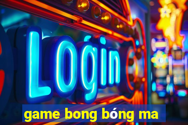 game bong bóng ma