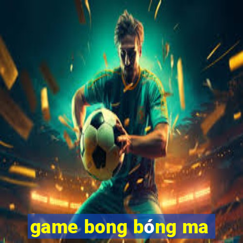 game bong bóng ma