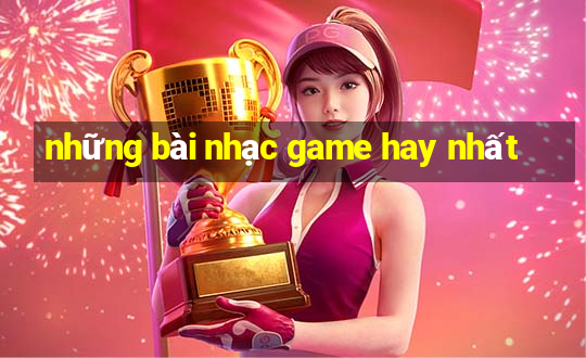 những bài nhạc game hay nhất