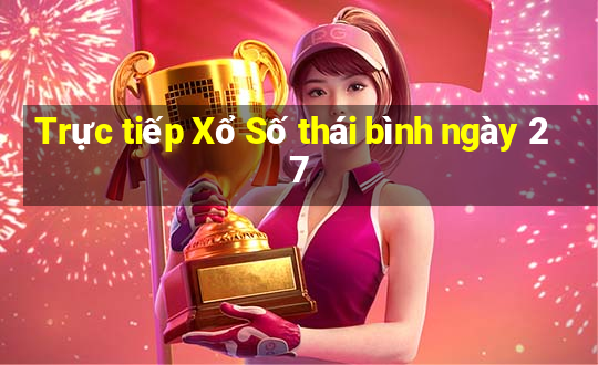 Trực tiếp Xổ Số thái bình ngày 27