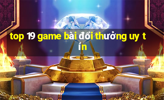 top 19 game bài đổi thưởng uy tín