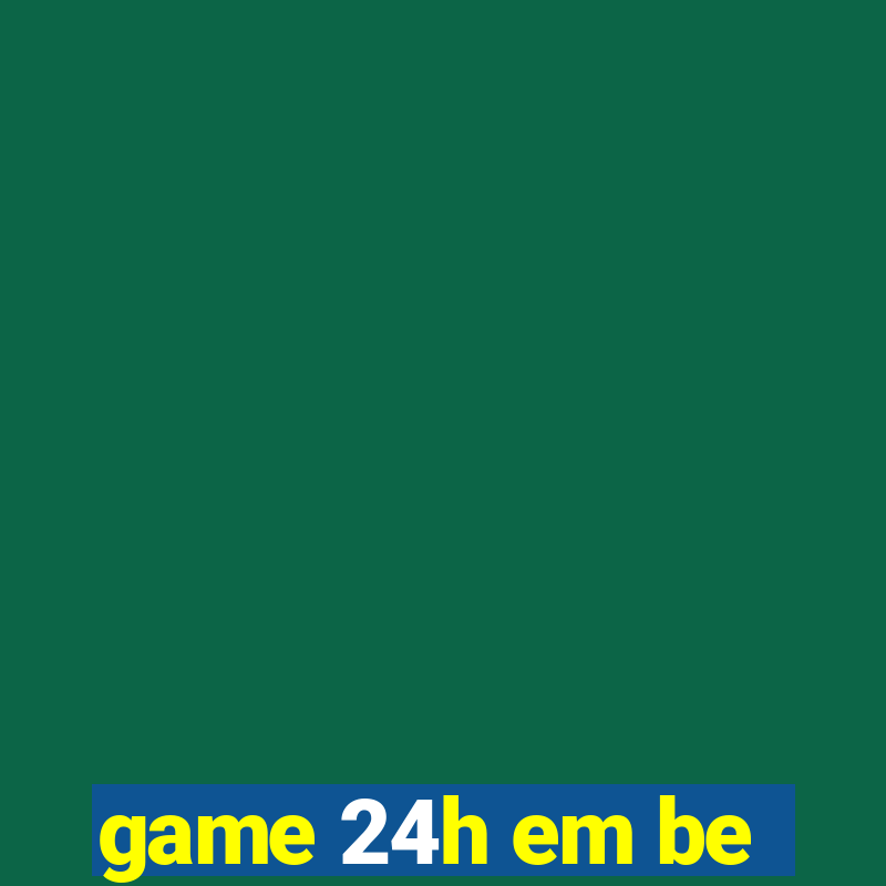 game 24h em be