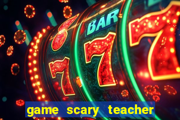 game scary teacher 3d miễn phí