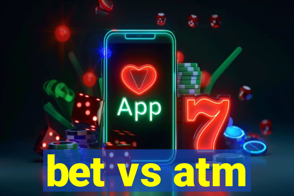 bet vs atm