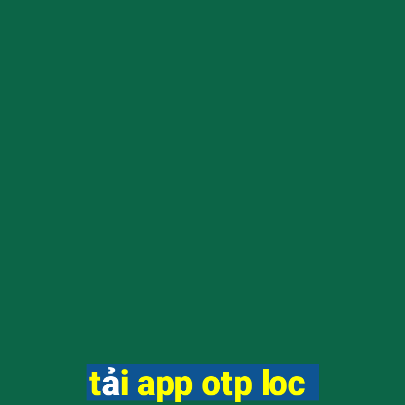 tải app otp loc