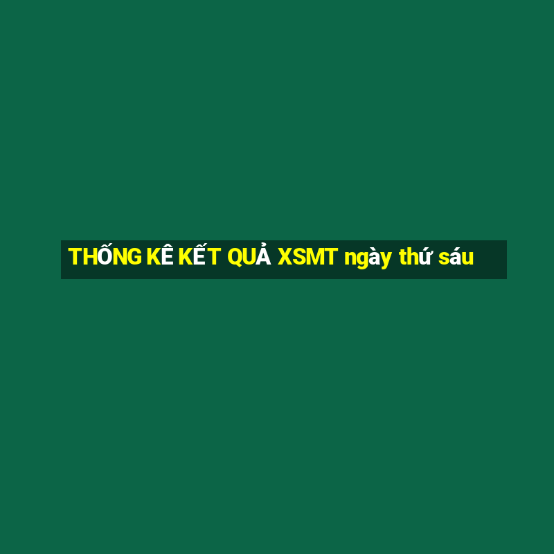 THỐNG KÊ KẾT QUẢ XSMT ngày thứ sáu