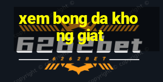 xem bong da khong giat