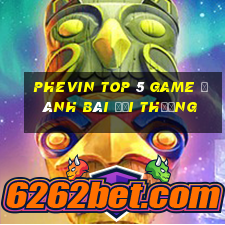 Phevin Top 5 Game Đánh Bài Đổi Thưởng