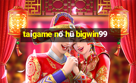 taỉgame nổ hũ bigwin99