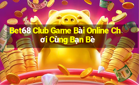 Bet68 Club Game Bài Online Chơi Cùng Bạn Bè