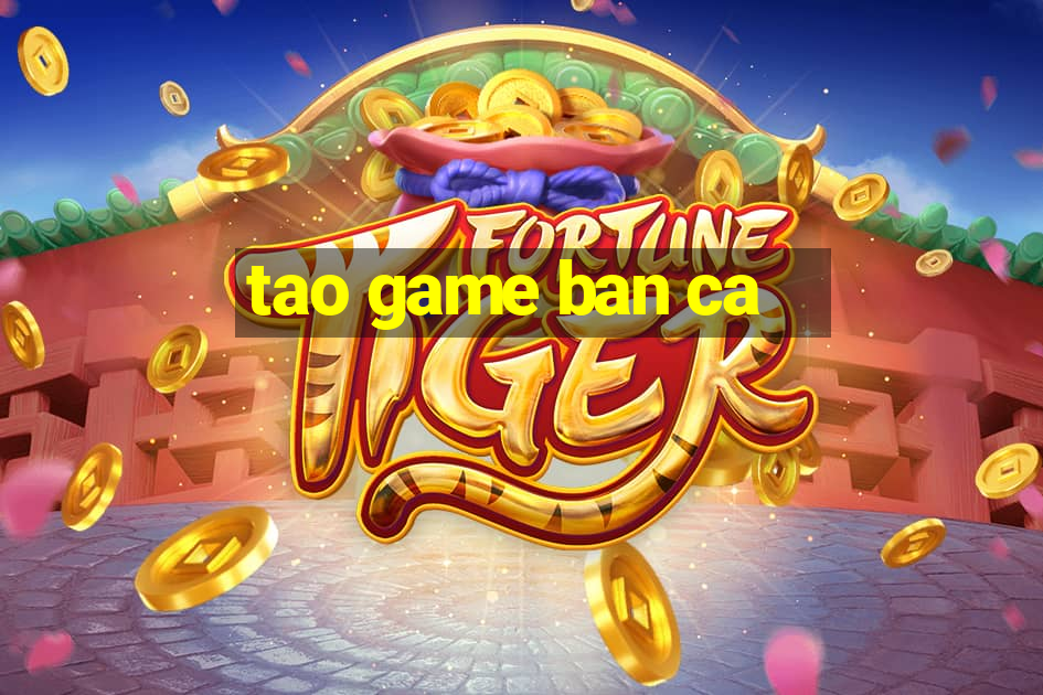 tao game ban ca