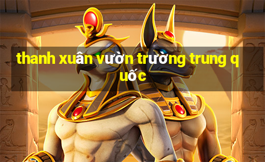 thanh xuân vườn trường trung quốc