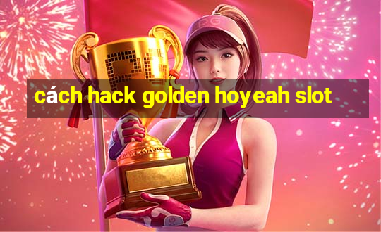 cách hack golden hoyeah slot