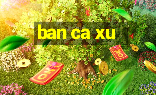 ban ca xu