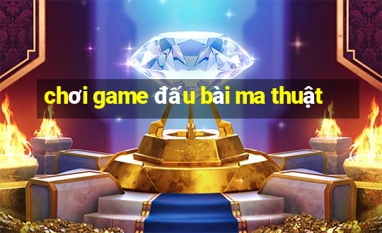 chơi game đấu bài ma thuật