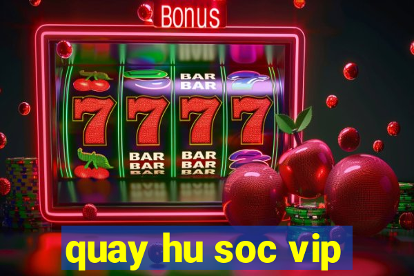 quay hu soc vip