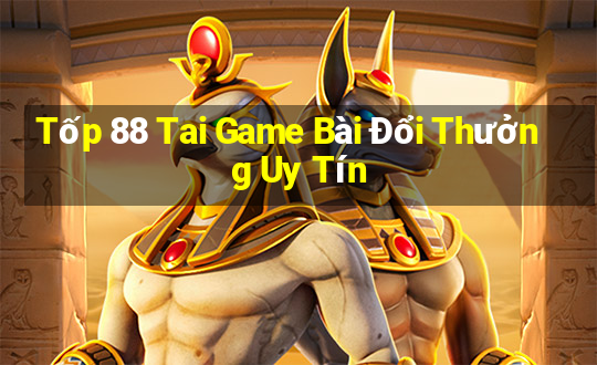 Tốp 88 Tai Game Bài Đổi Thưởng Uy Tín