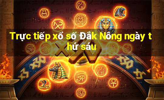 Trực tiếp xổ số Đắk Nông ngày thứ sáu