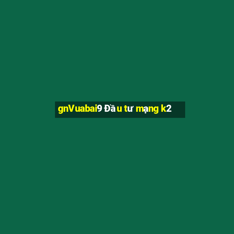 gnVuabai9 Đầu tư mạng k2