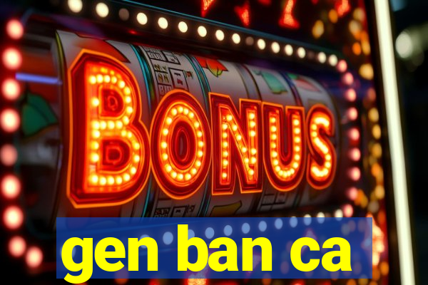 gen ban ca