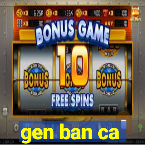 gen ban ca