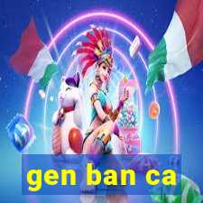 gen ban ca