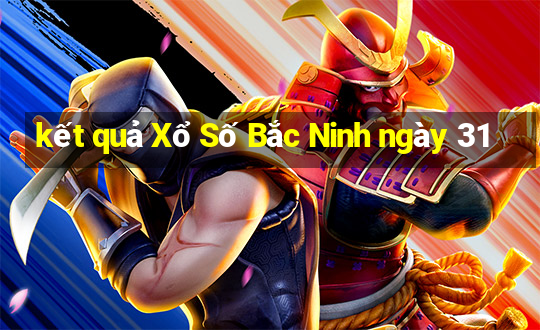 kết quả Xổ Số Bắc Ninh ngày 31