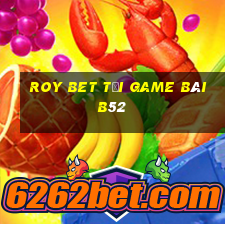 Roy Bet Tại Game Bài B52