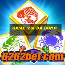 game vui da bong