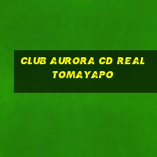 club aurora cd real tomayapo