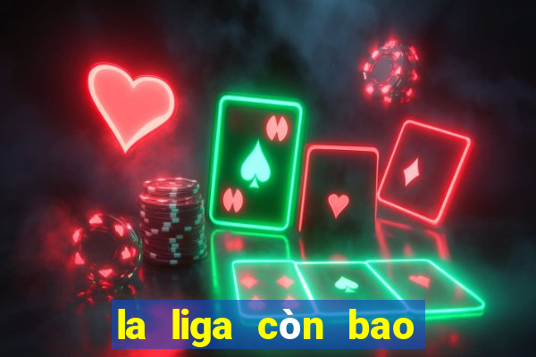 la liga còn bao nhiêu vòng đấu