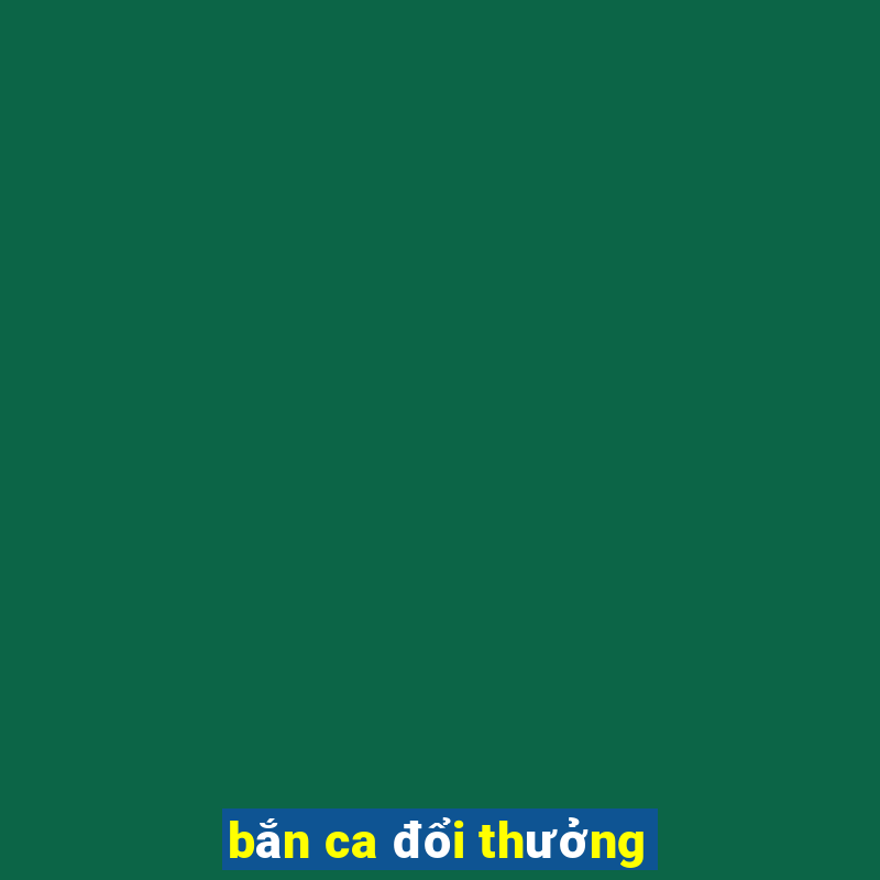 bắn ca đổi thưởng