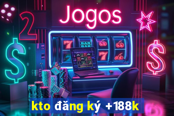 kto đăng ký +188k