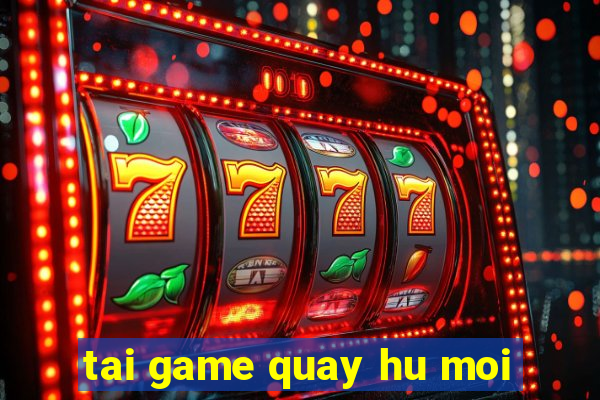 tai game quay hu moi