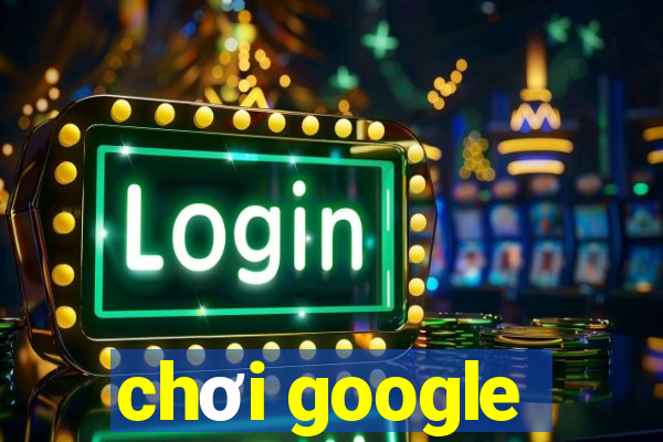 chơi google