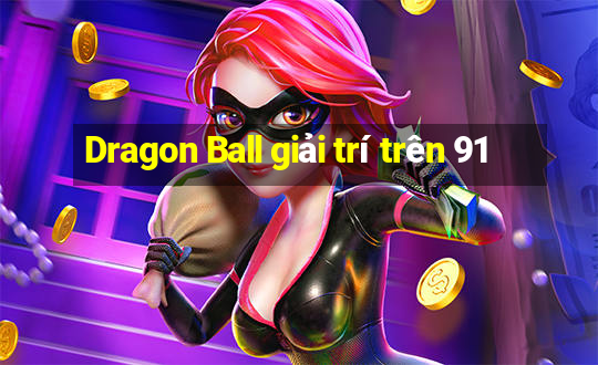 Dragon Ball giải trí trên 91