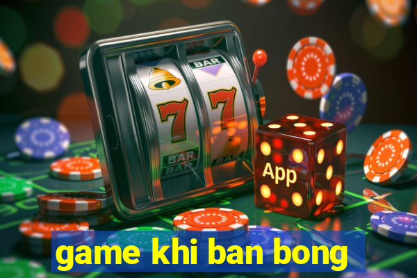 game khi ban bong