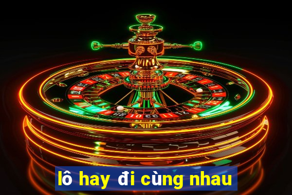 lô hay đi cùng nhau