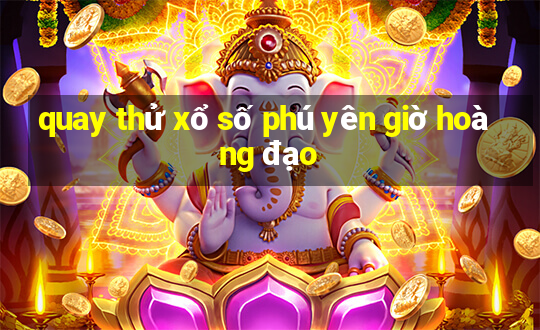 quay thử xổ số phú yên giờ hoàng đạo