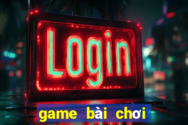 game bài chơi với bạn bè