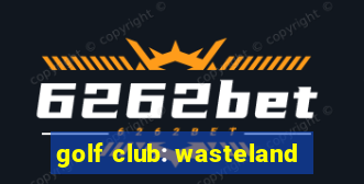 golf club: wasteland